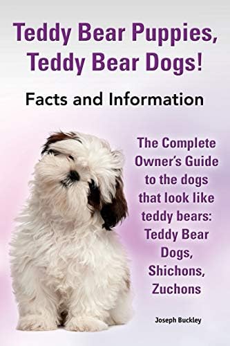 Teddy Bear Puppies, Teddy Bear Dogs!: The Complete Ownerโs Guide to the dogs that look like teddy bears: Teddy Bear Dogs, Shichons,