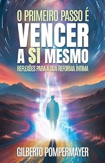 Livro O primeiro passo é VENCER a SI MESMO: Reflexões para a sua Reforma Íntima