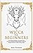 Wicca For Beginners: Your Practical Handbook of The Wiccan Path. Discover the Secrets of Wiccan Magick and Spells and How to craft Your Book of Shadows. by 