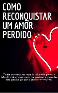 Livro COMO RECONQUISTAR UM AMOR PERDIDO: TENTAR RECONQUISTAR SEU AMOR DE VOLTA É UM PROCESSO DELICADO E HÁ ALGUMAS ETAPAS QUE PRECISAM SER TOMADAS PARA GARANTIR QUE TODO PROCESSO OCORRA BEM