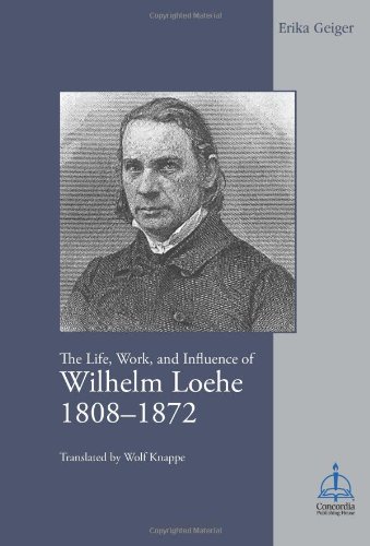 The Life, Work, and Influence of Wilhelm Loehe (1808-1872) by Erika Geiger