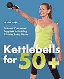 Kettlebells for 50+: Safe and Customized Programs for Building and Toning Every Muscle