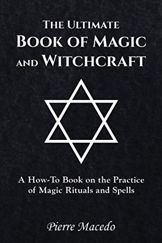 The Ultimate Book of Magic and Witchcraft: A How-To Book on the Practice of Magic Rituals and Spells by Pierre Macedo