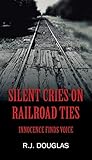 Silent Cries on Railroad Ties: Innocence Finds Voice by R J Douglas