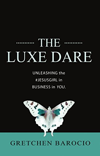The Luxe Dare: Unleashing the #JesusGirl in Business in YOU