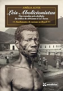 Livro Leis Abolicionistas: Dos tratados pela abolição do tráfico de africanos à Lei Áurea – Fundamentos do racismo no Brasil