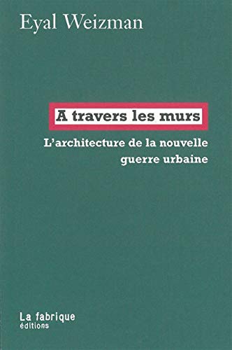 A travers les murs: L'architecture de la nouvelle guerre urbaine (French Edition) by Eyal Weizman
