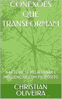 Livro CONEXÕES QUE TRANSFORMAM : A ARTE DE SE RELACIONAR E INFLUENCIAR COM PROPÓSITO