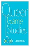 Queer Game Studies by Bonnie Ruberg, Adrienne Shaw