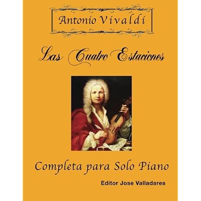 Antonio Vivaldi - Las Cuatro Estaciones, Completa: para Solo Piano Antonio Vivaldi - Las Cuatro Estaciones, Completa: para Solo Piano