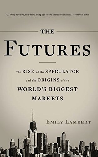 The Futures: The Rise of the Speculator and the Origins of the World's Biggest Markets
