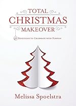 Total Christmas Makeover: 31 Devotions to Celebrate with Purpose Total Christmas Makeover: 31 Devotions to Celebrate with Purpose