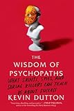 The Wisdom of Psychopaths: What Saints, Spies, and Serial Killers Can Teach Us About Success