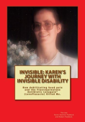 INVISIBLE: Karen's Journey with Invisible Disability: How debilitating head pain and Levaquin (Levofloxacin) Killed Me.