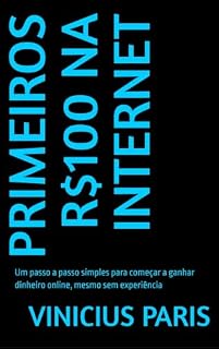 Livro PRIMEIROS R$100 NA INTERNET: Um passo a passo simples para começar a ganhar dinheiro online, mesmo sem experiência