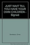 JUST WAIT TILL YOU HAVE CHILDREN OF YOUR OWN" - Signed By Bombeck and Keane