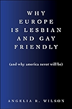 Why Europe Is Lesbian and Gay Friendly (and Why America Never Will Be) (SUNY series in Queer Politics and Cultures)