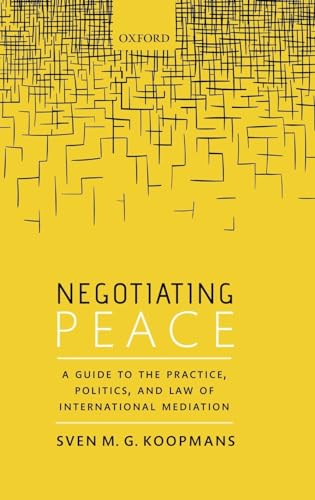 NEGOTIATING PEACE C: A Guide to the Practice, Politics, and Law of International Mediation