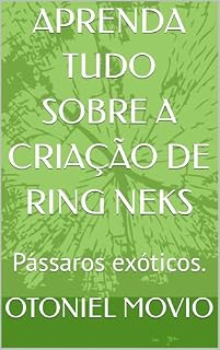 Livro APRENDA TUDO SOBRE A CRIAÇÃO DE RING NEKS: Exóticos: Psitacídeos.