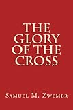 The Glory of The Cross by Samuel M. Zwemer