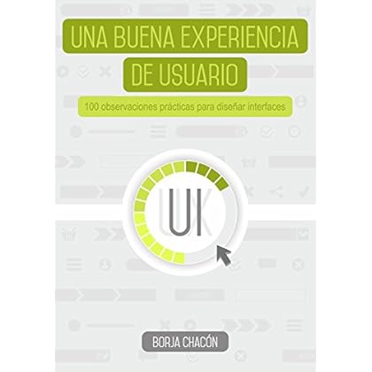 Una buena experiencia de usuario: 100 Observaciones prácticas para diseñar interfaces Una buena experiencia de usuario: 100 Observaciones prácticas para diseñar interfaces