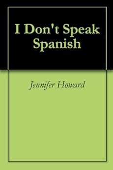 Amazon.com: I Don’t Speak Spanish eBook: Jennifer Howard: Kindle Store