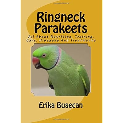 Ringneck Parakeets: All About Nutrition, Training, Care, Diseases And Treatments