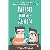 Parent Yourself Again: Love Yourself the Way You Have Always Wanted to Be Loved (Self-Compassion) (Volume 3)