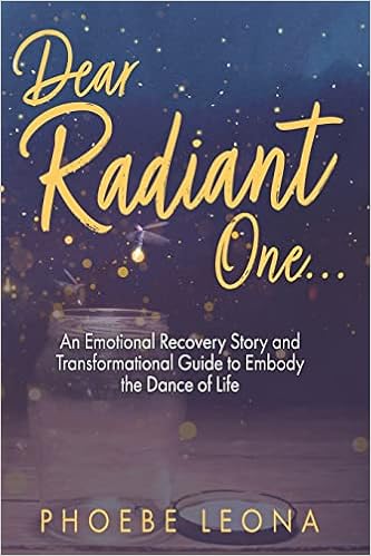 Dear Radiant One: An Emotional Recovery Story and Transformational Guide to Embody the Dance of Life