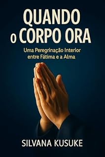 Livro QUANDO O CORPO ORA : Uma Peregrinação Interior entre Fátima e a Alma