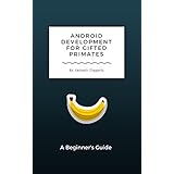 Android Development for Gifted Primates: A Beginner's Guide (Guides for Gifted Primates Book 1)