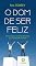Livro O dom de ser feliz: Como alcançar tamanha felicidade, que não se pode exprimir.