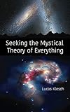 Seeking the Mystical Theory of Everything by Lucas Klesch