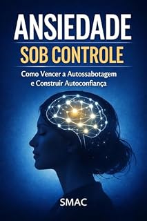 Livro Como Vencer a Autossabotagem, Desenvolver Autoconfiança e Fortalecer Sua Mente em 30 Dias: Ansiedade Sob Controle