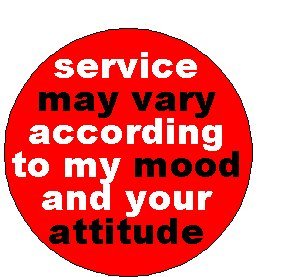 Service may vary according to my mood and your attitude 1.25