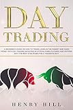 Day Trading: A Beginner's Guide on How to Trade, Living in the Market and Make Money with Day Tradin by Henry Hill