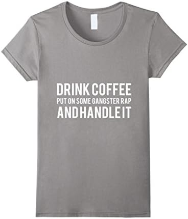 Women's Drink Coffee Put On Some Gangster Rap And Handle It T-shirt XL Slate