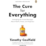 The Cure For Everything!: Untangling The Twisted Messages About Health Fitness And Happine