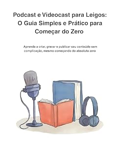 Livro Podcast e Videocast para Leigos: O Guia Simples e Prático para Começar do Zero : Aprenda a criar, gravar e publicar seu conteúdo sem complicação, mesmo começando do absoluto zero