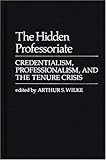 The Hidden Professoriate : Credentialism, Professionalism, and the Tenure Crisis, Wilke, Arthur S., 0837198860