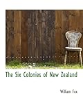 Front cover for the book The Six Colonies of New Zealand by William Fox