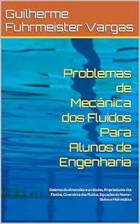Livro Problemas de Mecânica dos Fluidos Para Alunos de Engenharia: Sistemas de dimensões e unidades, Propriedades dos Fluidos, Cinemática dos Fluidos, Equações de Navier-Stokes e Hidrostática