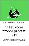 Créez votre propre produit numérique: Pour réussir en ligne, vous devez créer et vendre vos propres produits d'information. (French Edition) by