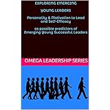 EXPLORING EMERGING  YOUNG LEADERS  Personality &amp; Motivation to Lead and Self-Efficacy  as possible predictors of Emerging Young Successful Leaders (Omega Leadership Series Book 100)