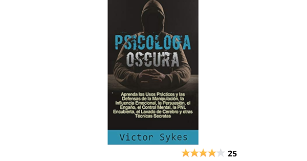 Amazon Com Psicologia Oscura Aprenda Los Usos Practicos Y Las Defensas De La Manipulacion La Influencia Emocional Y Otras Tecnicas Secretas Libro En Espanol Spanish Edition Ebook Sykes Victor Kindle Store