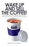 Wake Up and Sell the Coffee: The story of Coffee Nation and how to start, build and sell a high-growth business