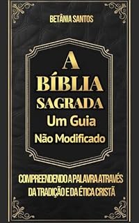 Livro A Bíblia Sagrada: Um Guia Não Modificado: Compreendendo a Palavra Através da Tradição e da Ética Cristã