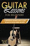 Guitar Lessons For Beginners: A Comprehensive Beginner's Guide to Learn The Basics of Guitar Chords and Notes