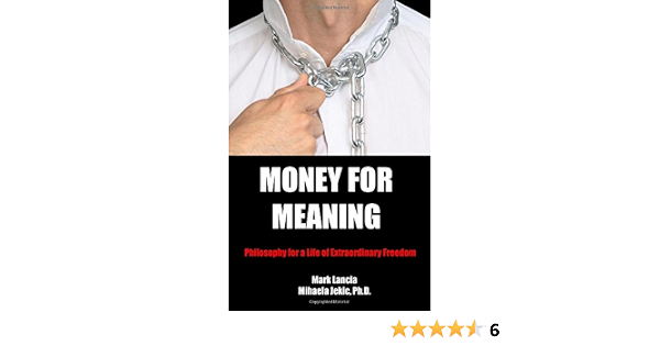 Money For Meaning Philosophy For A Life Of Extraordinary Freedom Lancia Mark Jekic Ph D Mihaela Amazon Com Books