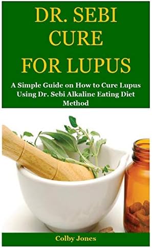 Dr. Sebi Cure for Lupus: A Simple Guide on How to Cure Lupus Using Dr. Sebi Alkaline Eating Diet Method